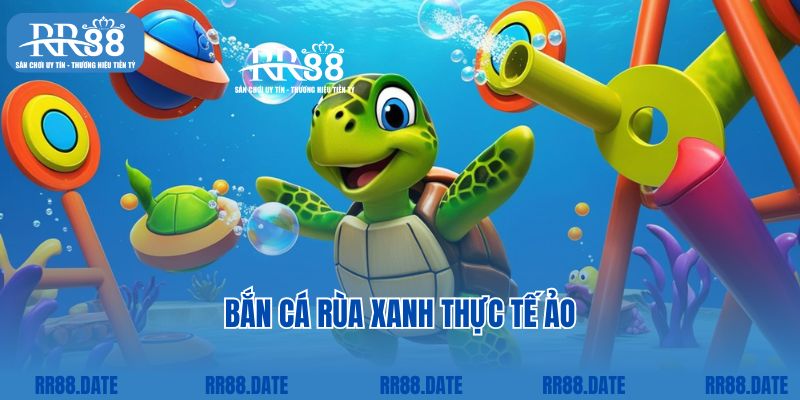 Bắn cá rùa xanh thực tế ảo