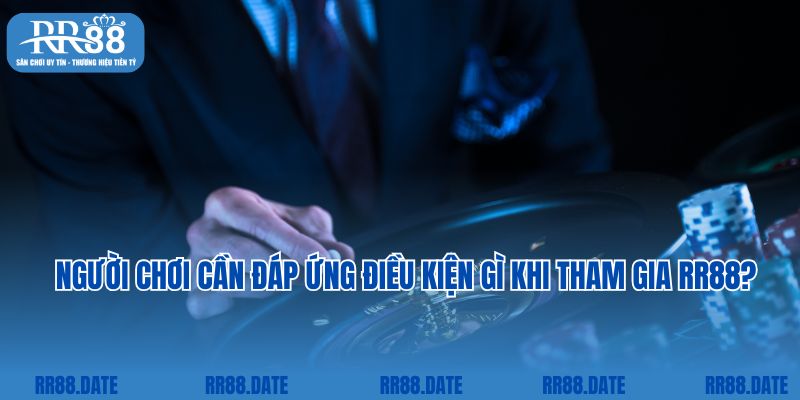 Người chơi cần đáp ứng điều kiện gì khi tham gia RR88?