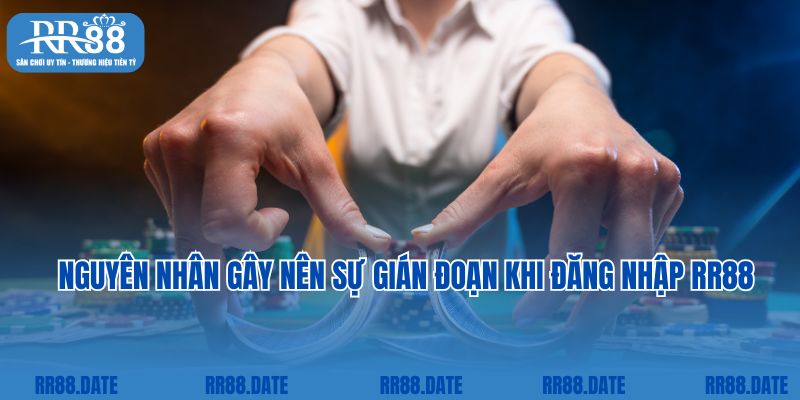 Nguyên nhân gây nên sự gián đoạn khi đăng nhập RR88