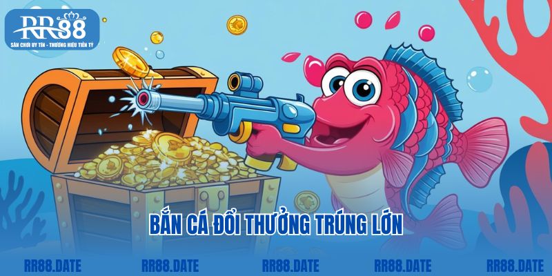 Bắn cá đổi thưởng trúng lớn