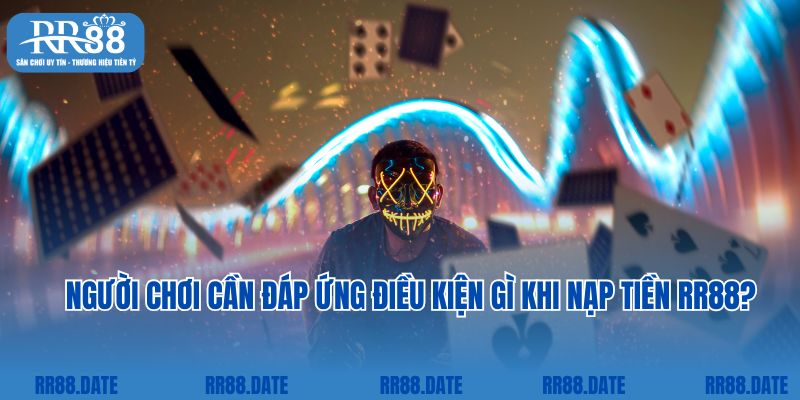 Người chơi cần đáp ứng điều kiện gì khi nạp tiền RR88?