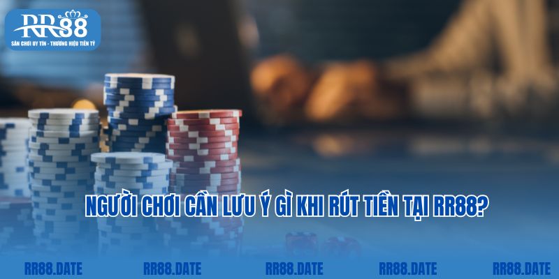 Người chơi cần lưu ý gì khi rút tiền tại RR88?