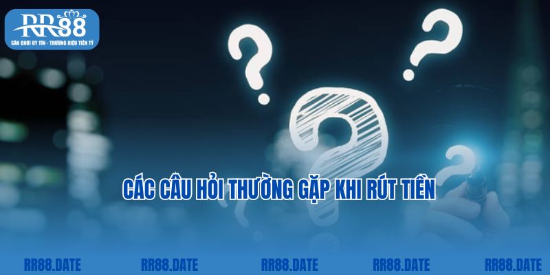 Các câu hỏi thường gặp khi rút tiền