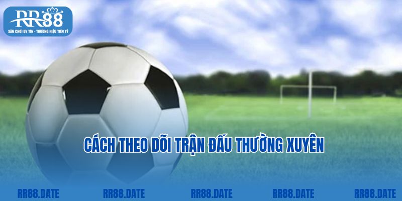 Cách theo dõi trận đấu thường xuyên