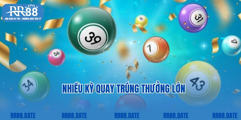 Nhiều kỳ quay trúng thưởng lớn